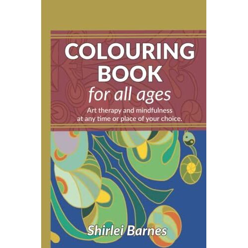 Colouring Book For All Ages: Art Therapy And Mindfulness At Any Time Or Place Of Your Choice.