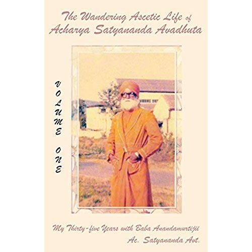 The Wandering Ascetic Life Of Acharya Satyananda Avadhuta: My Thirty-Five Years With Baba Anandamurtijii