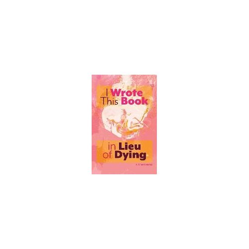 I Wrote This Book In Lieu Of Dying