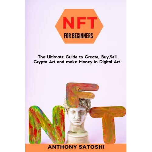 Nft For Beginners: The Ultimate Guide To Create, Buy,Sell Crypto Art And Make Money In Digital Art.