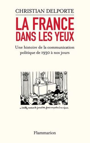 La France Dans Les Yeux. Une Histoire De La Communication Politique De 1930 À Aujourd'hui