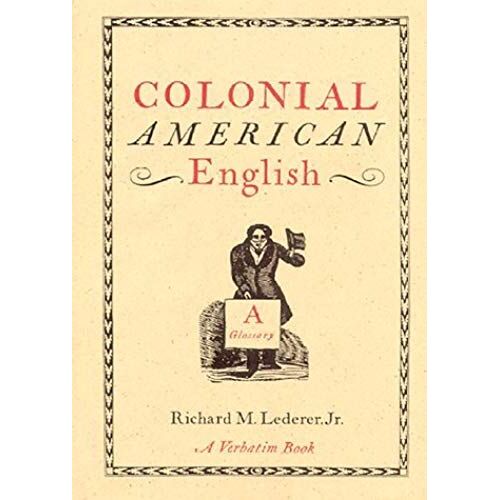 Colonial American English, A Glossary: Words And Phrases Found In Colonial Writing, Now Archaic, Obscure, Obsolete, Or Whose Meanings Have Changed