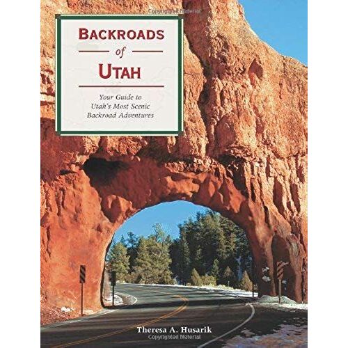 Backroads Of Utah: Your Guide To Utah's Most Scenic Backroad Adventures (Backroads Of ...)