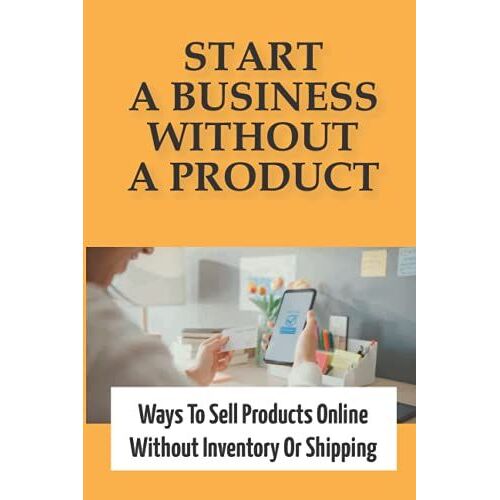 Start A Business Without A Product: Ways To Sell Products Online Without Inventory Or Shipping: Rank In Google Fast And Cheap