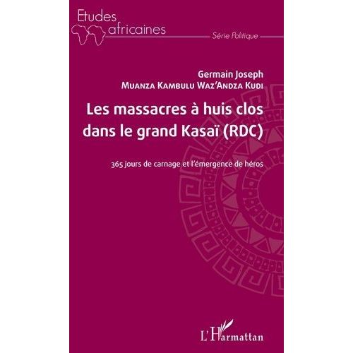 Les Massacres À Huis Clos Dans Le Grand Kasaï (Rdc) - 365 Jours De Carnage Et L'émergence De Héros