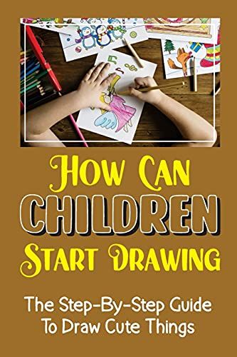 How Can Children Start Drawing: The Step-By-Step Guide To Draw Cute Things: Draw Cute Thing