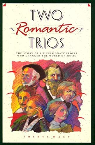 Two Romantic Trios: The Story Of Six Passionate People Who Changed The World Of Music