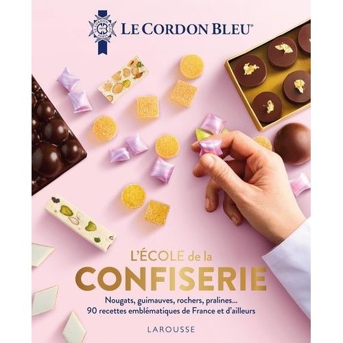 L'ecole De La Confiserie - Nougats, Guimauves, Rochers, Pralines - 90 Recettes Emblématiques De France Et D'ailleurs