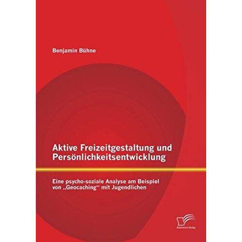 Aktive Freizeitgestaltung Und Persönlichkeitsentwicklung: Eine Psycho-Soziale Analyse Am Beispiel Von "Geocaching" Mit Jugendlichen