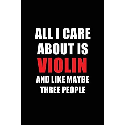 All I Care About Is Violin And Like Maybe Three People: Blank Lined 6x9 Violin Passion And Hobby Journal/Notebooks For Passionate People Or As Gift Fo