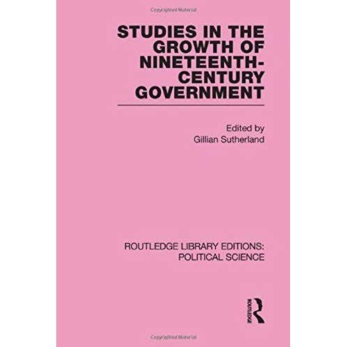 Studies In The Growth Of Nineteenth Century Government (Routledge Library Editions: Political Science Volume 33)