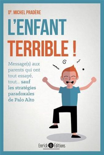 L'enfant Terrible ! : Message Aux Parents Qui Ont Tout Essayé, Tout... Sauf Les Stratégies Paradoxales De Palo Alto