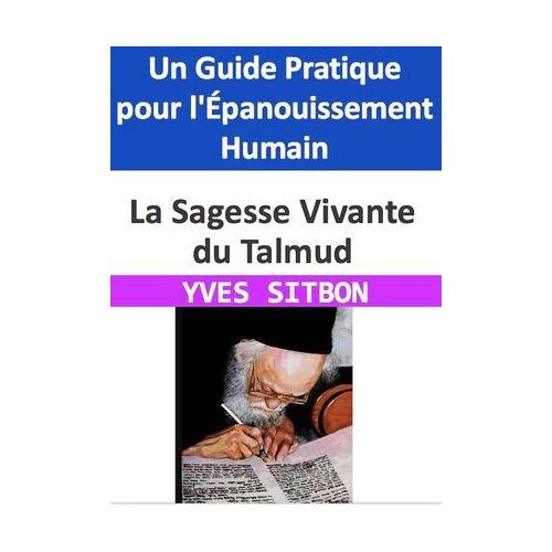 La Sagesse Vivante Du Talmud : Un Guide Pratique Pour L'épanouissement Humain