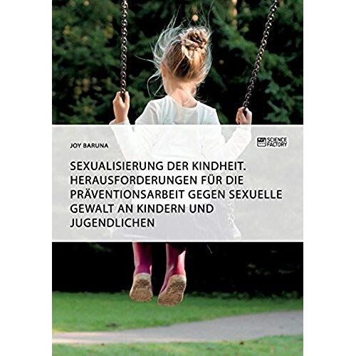 Sexualisierung Der Kindheit. Herausforderungen Für Die Präventionsarbeit Gegen Sexuelle Gewalt An Kindern Und Jugendlichen