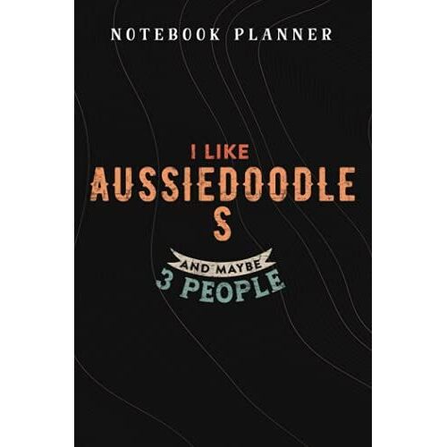 Notebook Planner I Like Aussiedoodles And Maybe 3 People Funny Dog Lover Gift Saying: Budget,Planning,Paycheck Budget,Business,Journal,6x9 In ,Personal,Daily,Hourly