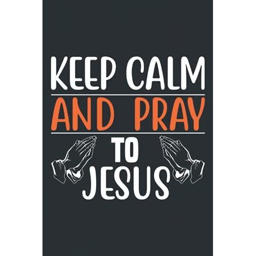 Keep Calm And Pray To Jesus: Jesus Christian Composition Notebook Journal Planner Or Diary ( 6 X 9 Inches|110 Blank Lined Pages) To Write In For ... Inspirational Gifts For Religious Men & Women