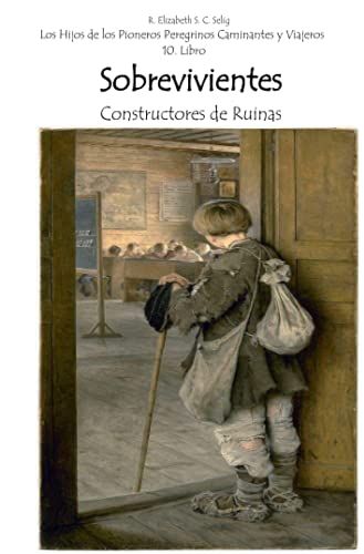 Sobrevivientes Constructores De Ruinas: Los Hijos De Los Pioneros Peregrinos Caminantes Y Viajeros 10.Libro (Spanish Edition)