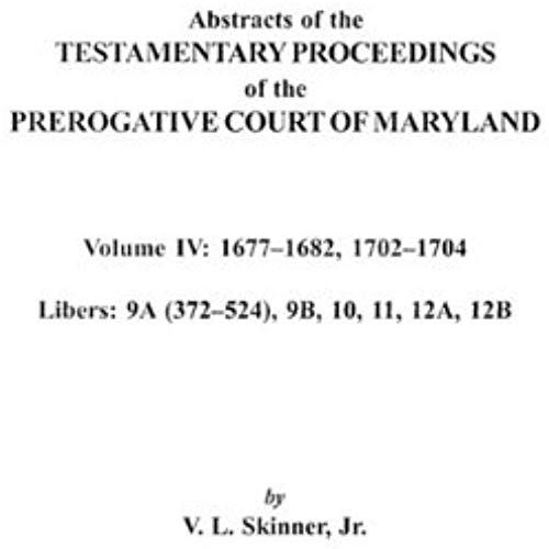 Abstracts Of The Testamentary Proceedings Of The Prerogative Court Of Maryland. Volume Iv