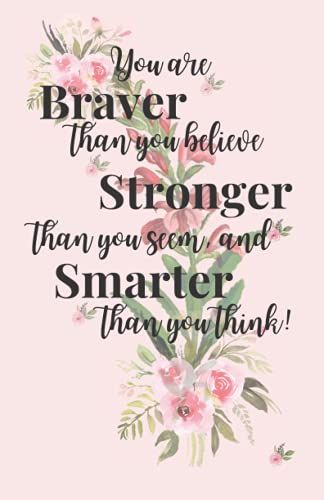 You Are Braver Than You Believe, Stronger Than You Seem & Smarter Thank You Think: Inspirational Journal Notebook To Write In: Journals - Notebooks For Women & Girls