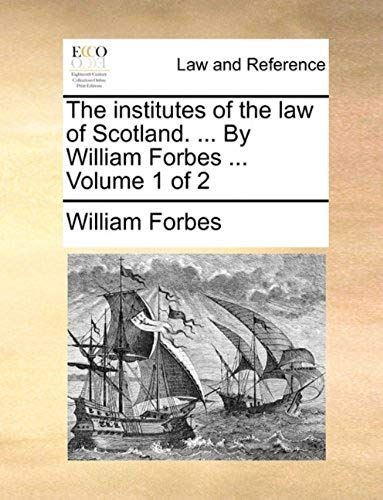 The Institutes Of The Law Of Scotland. ... By William Forbes ... Volume 1 Of 2