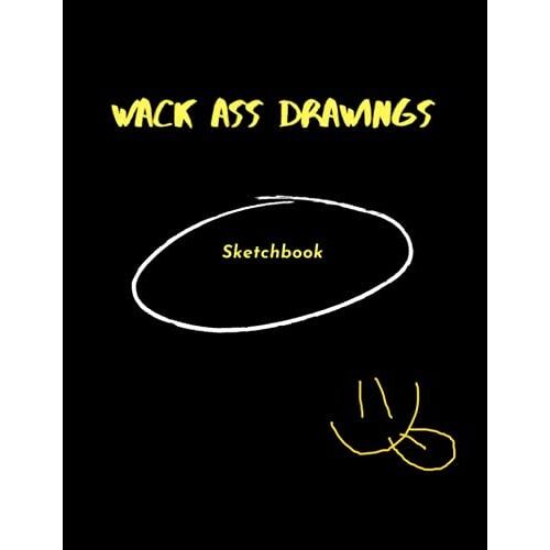 Wack Ass Drawings Sketch Book: Large Notebook For Drawing, Doodling Or Sketching: 100 Pages, 8.5" X 11". Blank Paper Drawing And Write Journal Paperback