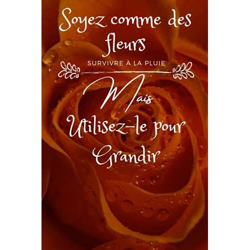 Soyez Comme Les Fleurs Survivent À La Pluie Mais Utilisez-Les Pour Grandir: Carnet De Notes : Pour Filles Ou Femmes Journal Ligné Avec Couverture ... (15,24 X 22,86 Cm) 110 Pages (French Edition)