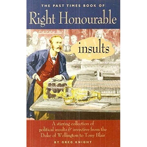 Right Honourable Insults: A Stirring Collection Of Insults And Invective