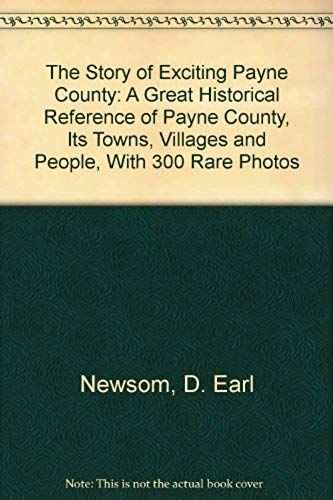 The Story Of Exciting Payne County: A Great Historical Reference Of Payne County, Its Towns, Villages And People, With 300 Rare Photos