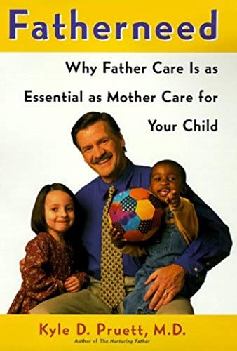 Fatherneed: Why Father Care Is As Essential As Mother Care For Your Child