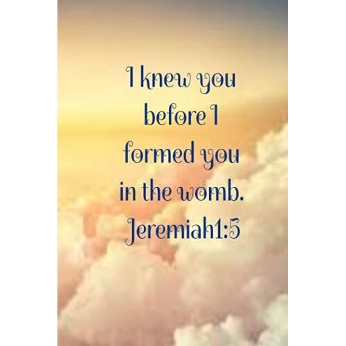 I Knew You Before I Formed You In The Womb. Jeremiah1:5: Prayer Journal Size: (6x9 Inches) I Knew You Before I Formed You In The Womb. Jeremiah1:5