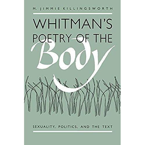 Whitmans Poetry Of The Body: Sexuality, Politics, And The Text