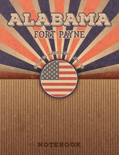 Fort Payne Alabama Home Is Where The Love Is Notebook: Record Your Memories To Be A Beautiful Memory In The Most Beautiful Place, 8.5x11 In ,110 Lined Pages.