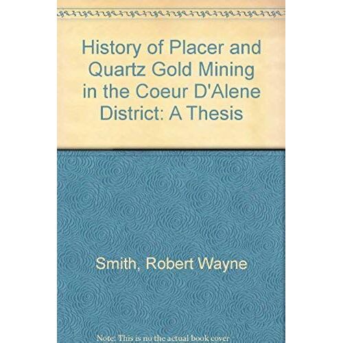 History Of Placer And Quartz Gold Mining In The Coeur D'alene District: A Thesis