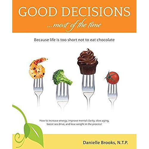 Good Decisions Most Of The Time: Because Life Is Too Short Not To Eat Chocolate (More Then Just A Nutrition Book)