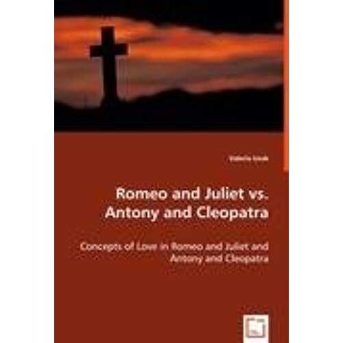Romeo And Juliet Vs. Antony And Cleopatra: Concepts Of Love In Romeo And Juliet And Antony And Cleopatra