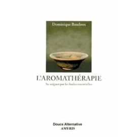 L'aromathérapie - Se Soigner Par Les Huiles Essentielles