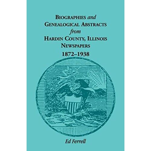Biographics And Genealogical Abstracts From Hardin County, Illinois, Newspapers, 1872-1938