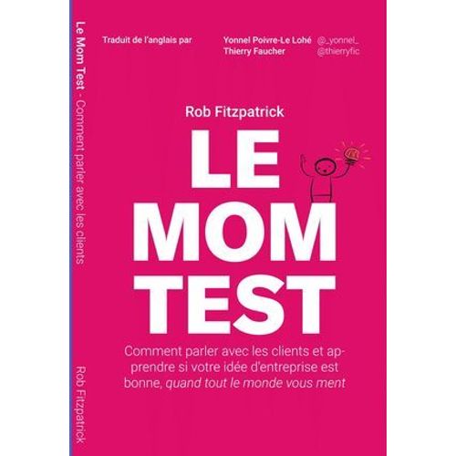 Le Mom Test: Comment Parler Avec Les Clients Et Apprendre Si Votre Idée D'entreprise Est Bonne, Quand Tout Le Monde Vous Ment