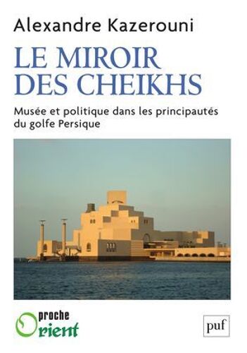 Le Miroir Des Cheikhs : Musée Et Politique Dans Les Principautés Du Golfe Persique
