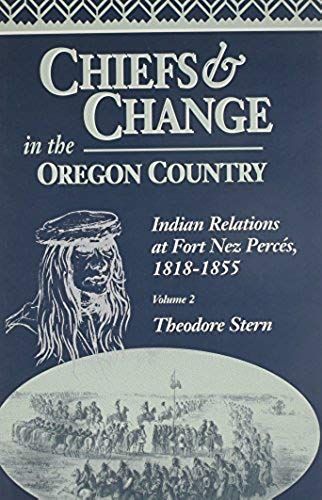 Chiefs And Change In The Oregon Country: Indian Relations At Fort Nez Percés, 1818-1855, Volume 2