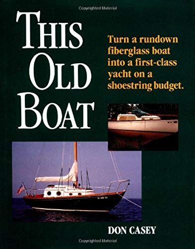 This Old Boat: Turn A Rundown Fiberglass Boat Into A First-Class Yacht On A Shoestring Budget