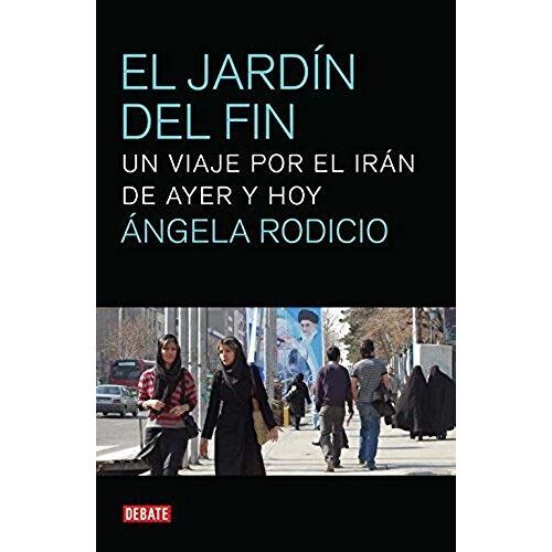 El Jardín Del Fin : Un Viaje Por El Irán De Ayer Y Hoy
