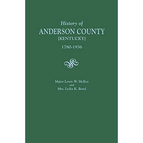 History Of Anderson County [Kentucky], 1780-1936; Begun In 1884 By Major Lewis W. Mckee, Concluded In 1936 By Mrs. Lydia K. Bond