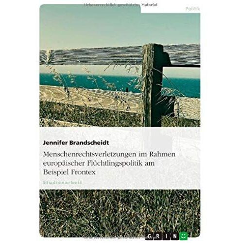 Menschenrechtsverletzungen Im Rahmen Europäischer Flüchtlingspolitik Am Beispiel Frontex