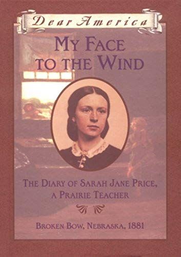 My Face To The Wind: The Diary Of Sarah Jane Price, A Prairie Teacher, Broken Bow, Nebraska 1881 (Dear America Series)