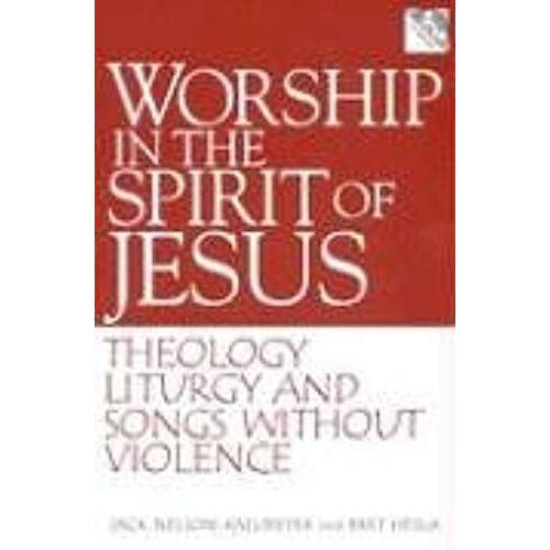 Worship In The Spirit Of Jesus: Theology, Liturgy, And Songs Without Violence