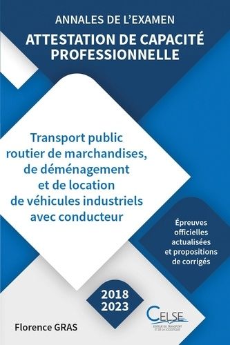 Annales De L?Examen - Attestation De Capacité Professionnelle 2018 2023 - Transport Public Routier De Marchandises, De Déménagement Et D Elocation De Véhicules Industriels Avec Conducteur