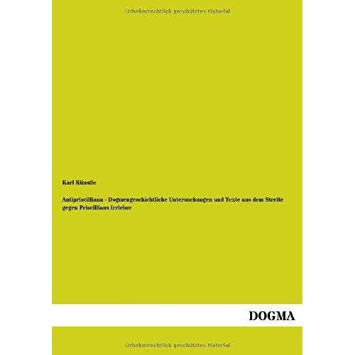 Antipriscilliana - Dogmengeschichtliche Untersuchungen Und Texte Aus Dem Streite Gegen Priscillians Irrlehre