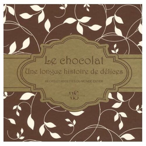 Le Chocolat - Une Longue Histoire De Délices - Récits Et Recettes Du Monde Entier
