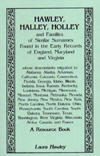 Hawley, Halley, Holley And Families Of Similar Surnames Found In The Early Records Of England, Maryland And Virginia. A Resource Book